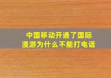 中国移动开通了国际漫游为什么不能打电话