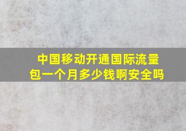 中国移动开通国际流量包一个月多少钱啊安全吗