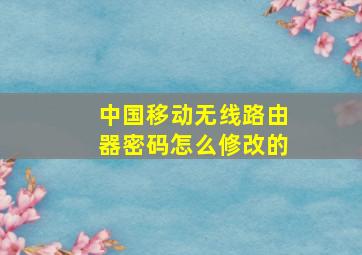 中国移动无线路由器密码怎么修改的