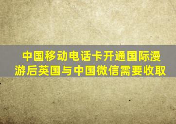 中国移动电话卡开通国际漫游后英国与中国微信需要收取