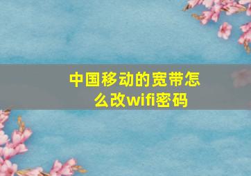 中国移动的宽带怎么改wifi密码