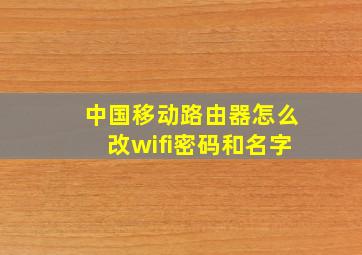 中国移动路由器怎么改wifi密码和名字