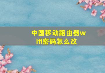 中国移动路由器wifi密码怎么改