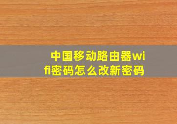 中国移动路由器wifi密码怎么改新密码