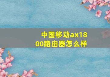 中国移动ax1800路由器怎么样