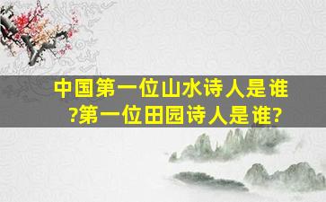 中国第一位山水诗人是谁?第一位田园诗人是谁?