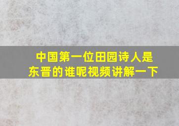 中国第一位田园诗人是东晋的谁呢视频讲解一下