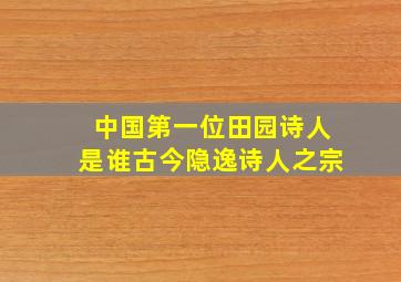 中国第一位田园诗人是谁古今隐逸诗人之宗