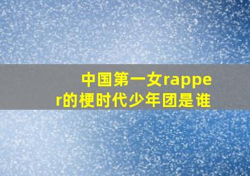 中国第一女rapper的梗时代少年团是谁