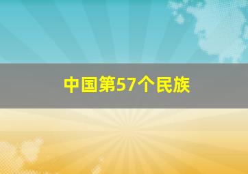 中国第57个民族