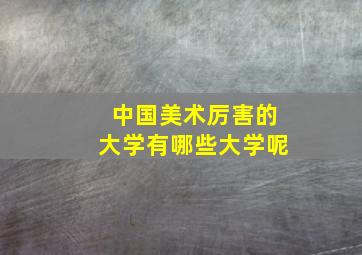 中国美术厉害的大学有哪些大学呢