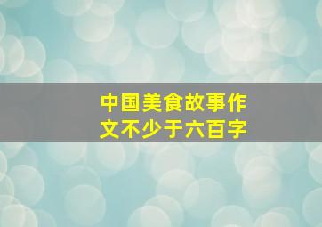 中国美食故事作文不少于六百字