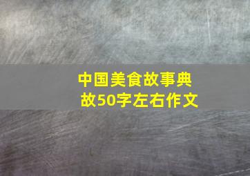 中国美食故事典故50字左右作文