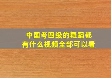 中国考四级的舞蹈都有什么视频全部可以看