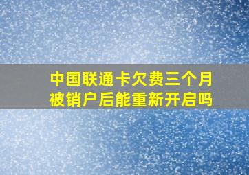 中国联通卡欠费三个月被销户后能重新开启吗