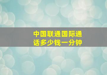 中国联通国际通话多少钱一分钟