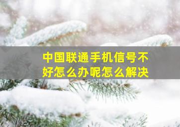 中国联通手机信号不好怎么办呢怎么解决