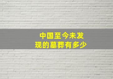 中国至今未发现的墓葬有多少