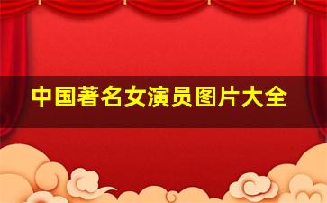 中国著名女演员图片大全