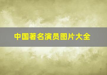 中国著名演员图片大全