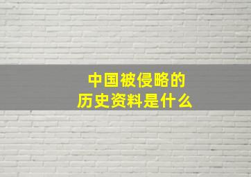 中国被侵略的历史资料是什么