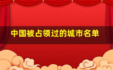 中国被占领过的城市名单