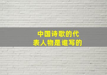 中国诗歌的代表人物是谁写的