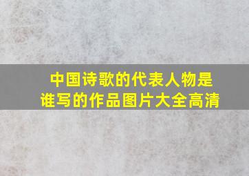 中国诗歌的代表人物是谁写的作品图片大全高清