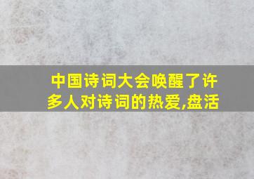 中国诗词大会唤醒了许多人对诗词的热爱,盘活