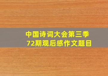 中国诗词大会第三季72期观后感作文题目