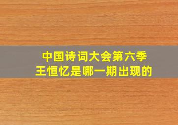 中国诗词大会第六季王恒忆是哪一期出现的