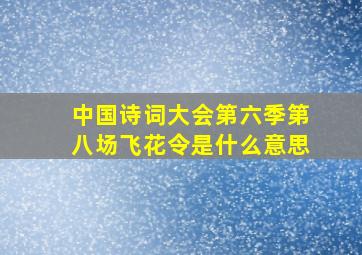 中国诗词大会第六季第八场飞花令是什么意思