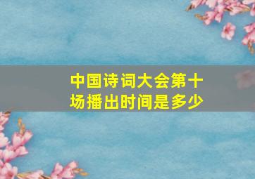 中国诗词大会第十场播出时间是多少