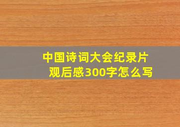 中国诗词大会纪录片观后感300字怎么写