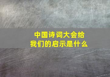 中国诗词大会给我们的启示是什么