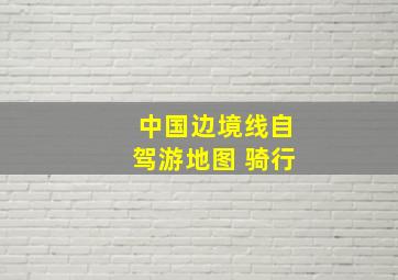 中国边境线自驾游地图 骑行