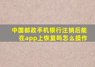 中国邮政手机银行注销后能在app上恢复吗怎么操作