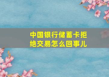 中国银行储蓄卡拒绝交易怎么回事儿