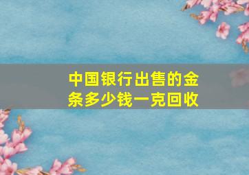 中国银行出售的金条多少钱一克回收