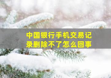 中国银行手机交易记录删除不了怎么回事