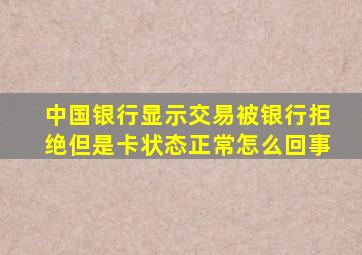 中国银行显示交易被银行拒绝但是卡状态正常怎么回事