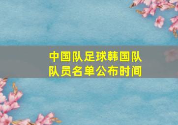 中国队足球韩国队队员名单公布时间