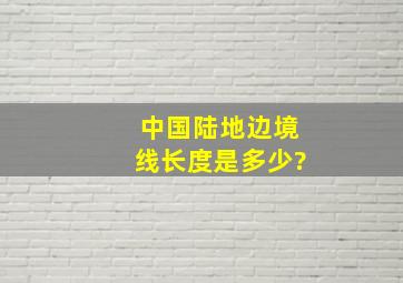 中国陆地边境线长度是多少?