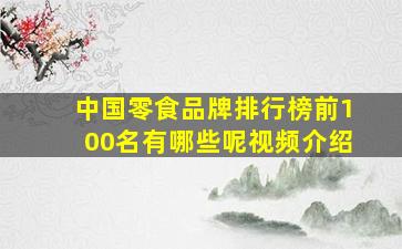 中国零食品牌排行榜前100名有哪些呢视频介绍