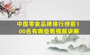 中国零食品牌排行榜前100名有哪些呢视频讲解