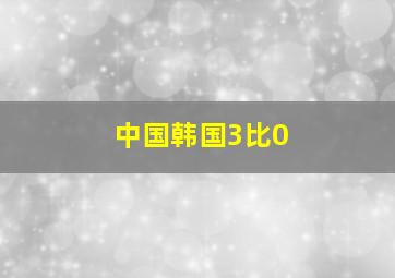 中国韩国3比0