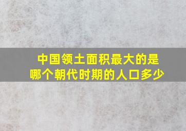 中国领土面积最大的是哪个朝代时期的人口多少