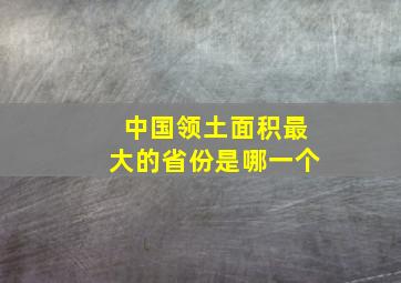 中国领土面积最大的省份是哪一个