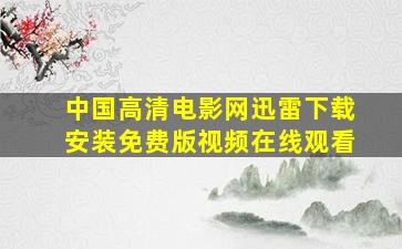 中国高清电影网迅雷下载安装免费版视频在线观看