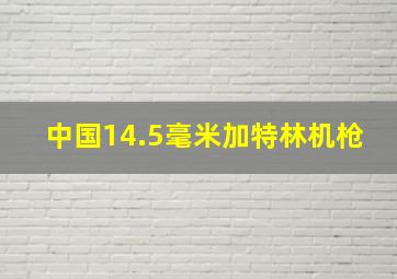 中国14.5毫米加特林机枪